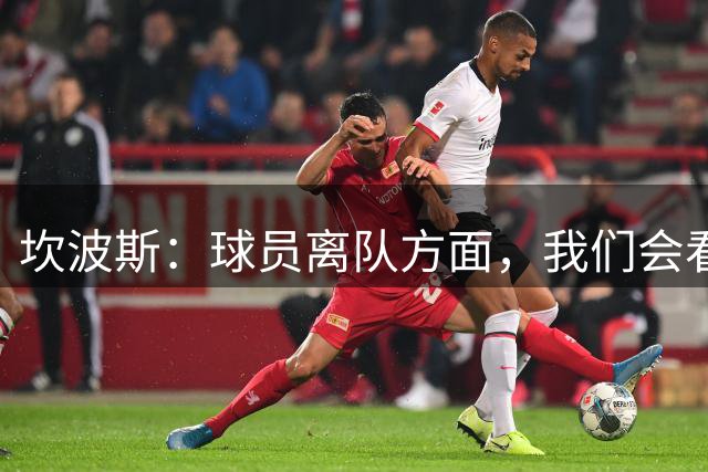 坎波斯：球员离队方面，我们会看看巴尔科拉和姆巴耶的情况