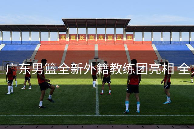 广东男篮全新外籍教练团亮相 全力推进年轻化进程