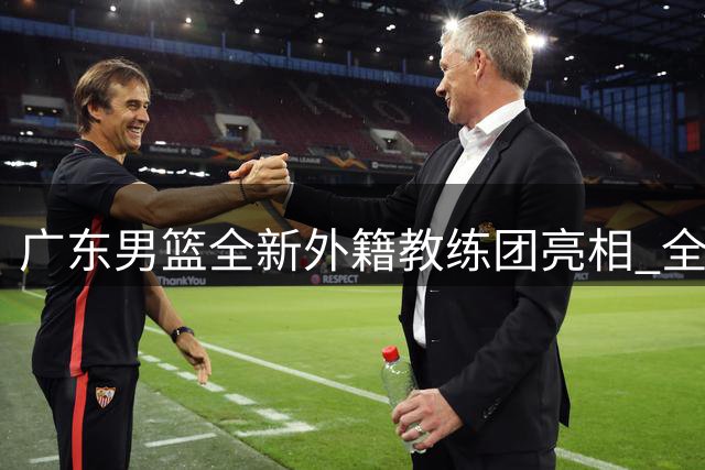 广东男篮全新外籍教练团亮相 全力推进年轻化进程