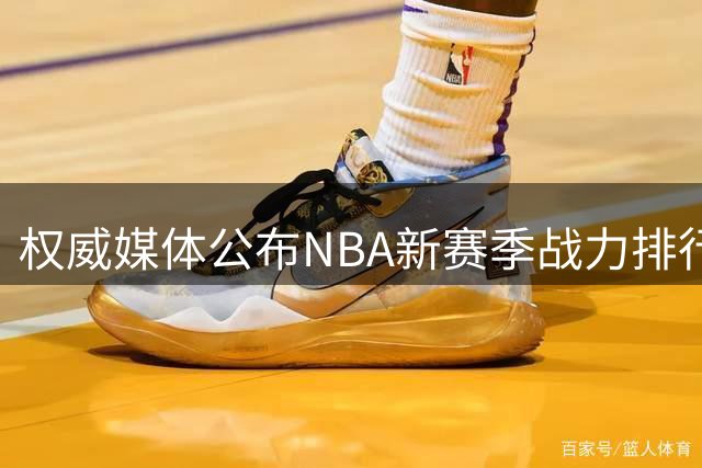 权威媒体公布NBA新赛季战力排行：纽约居首 圣城次席