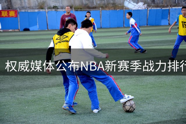 权威媒体公布NBA新赛季战力排行：纽约居首 圣城次席