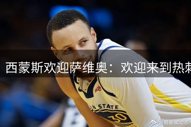 西蒙斯欢迎萨维奥：欢迎来到热刺，迫不及待和你并肩站上赛场